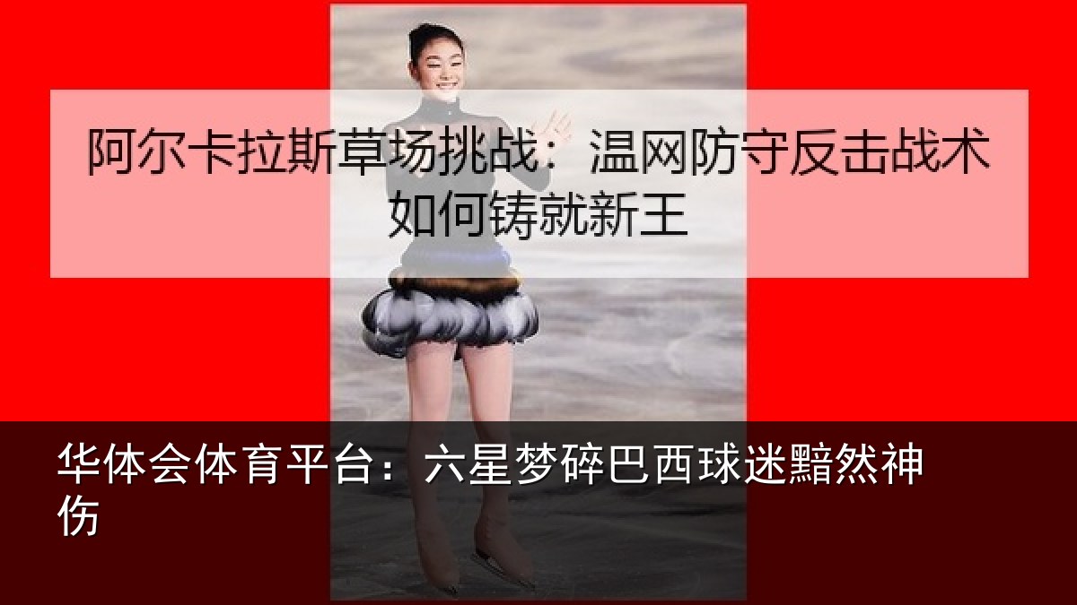 华体会体育平台：六星梦碎巴西球迷黯然神伤