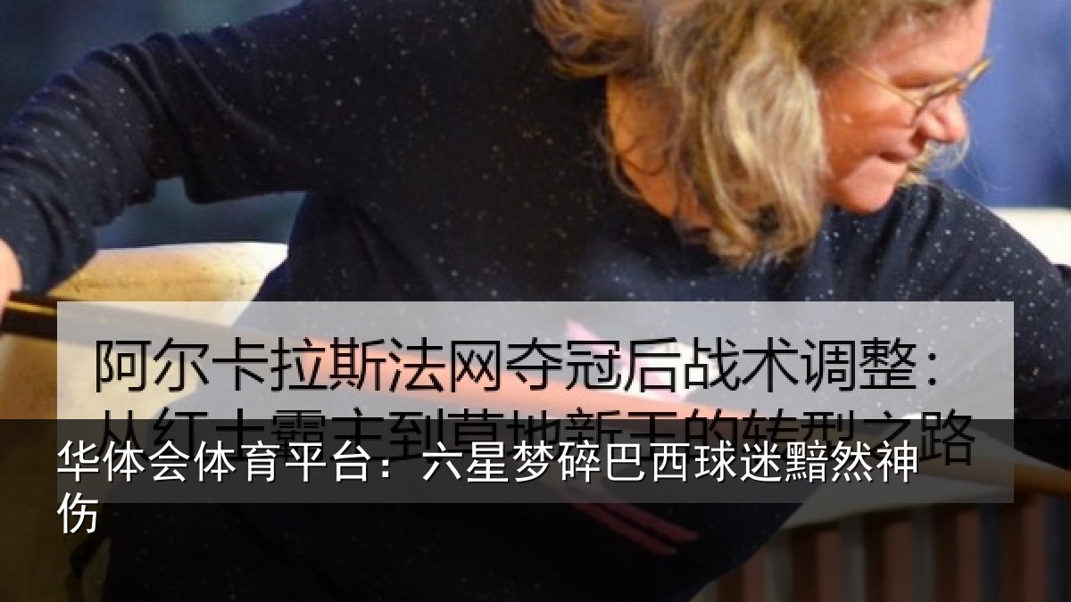 华体会体育平台：六星梦碎巴西球迷黯然神伤