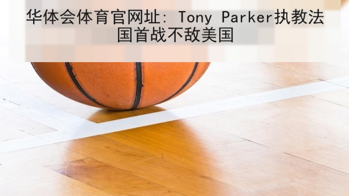 华体会体育官网址: Tony Parker执教法国首战不敌美国