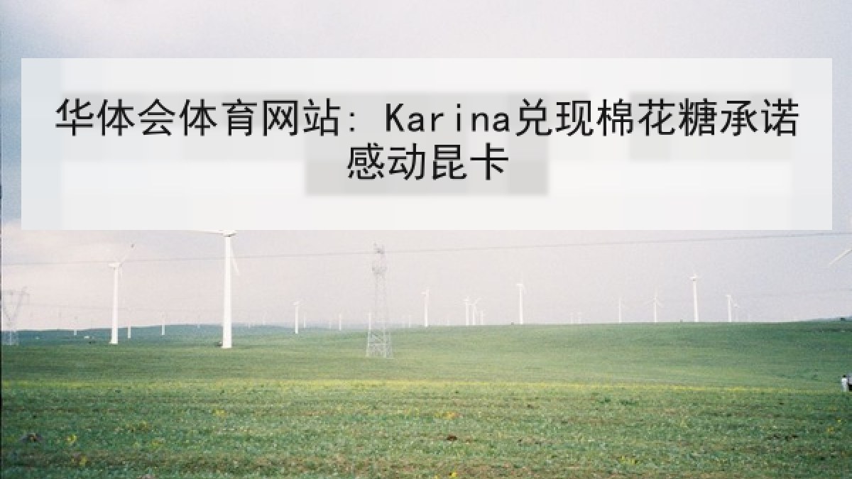 华体会体育网站: Karina兑现棉花糖承诺感动昆卡