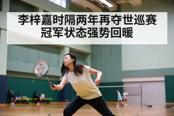 李梓嘉时隔两年再夺世巡赛冠军状态强势回暖