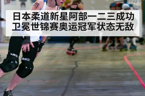 日本柔道新星阿部一二三成功卫冕世锦赛奥运冠军状态无敌