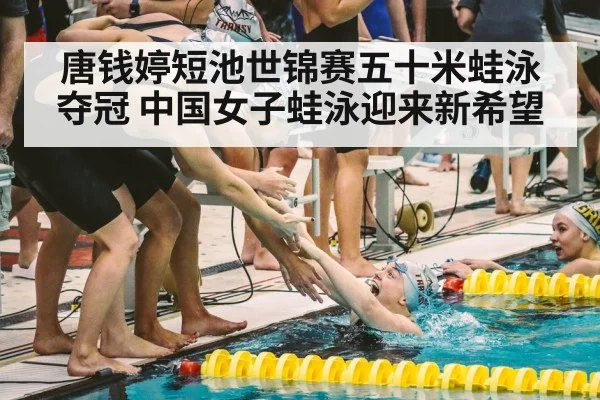 唐钱婷短池世锦赛五十米蛙泳夺冠 中国女子蛙泳迎来新希望