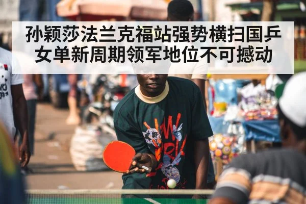 孙颖莎法兰克福站强势横扫国乒女单新周期领军地位不可撼动