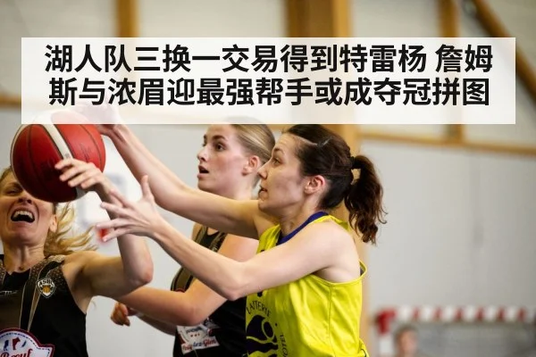 湖人队三换一交易得到特雷杨 詹姆斯与浓眉迎最强帮手或成夺冠拼图